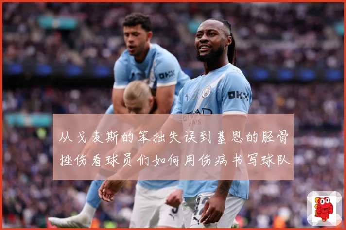 从戈麦斯的笨拙失误到基恩的胫骨挫伤看球员们如何用伤病书写球队战术观察：最新赛事动态与深度分析