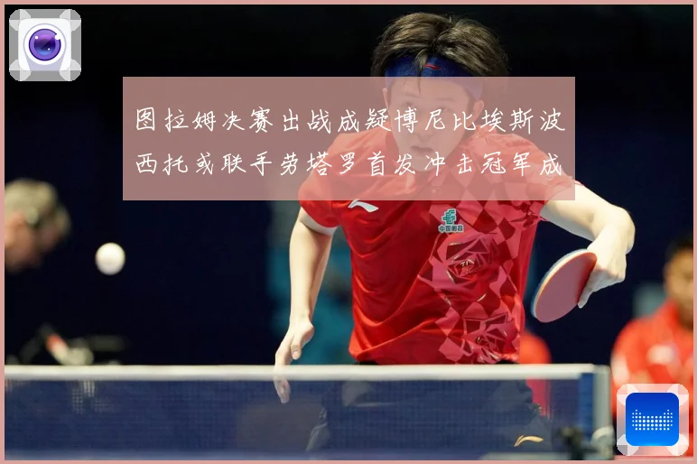 图拉姆决赛出战成疑博尼比埃斯波西托或联手劳塔罗首发冲击冠军成长观察：最新赛事动态与深度分析
