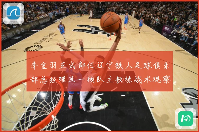 李金羽正式卸任辽宁铁人足球俱乐部总经理及一线队主教练战术观察：最新赛事动态与深度分析