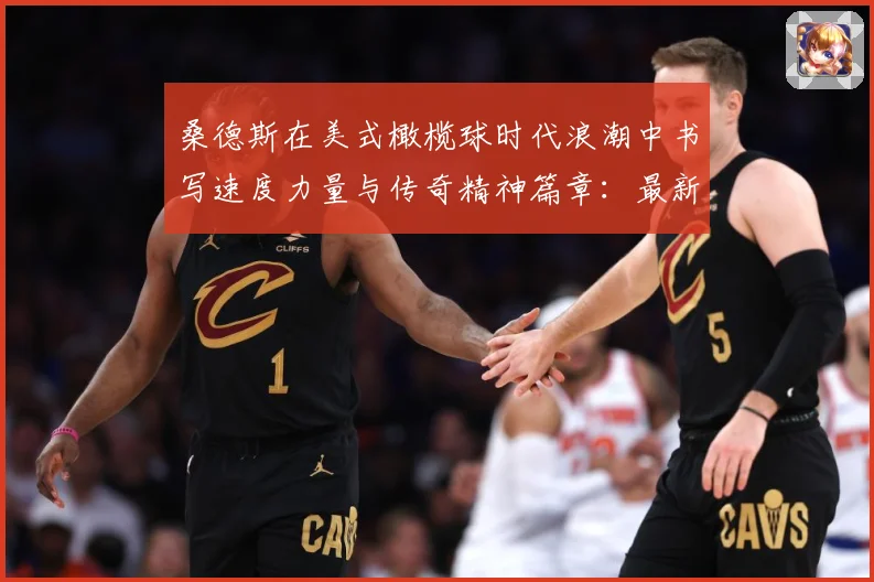 桑德斯在美式橄榄球时代浪潮中书写速度力量与传奇精神篇章：最新赛事动态与深度分析