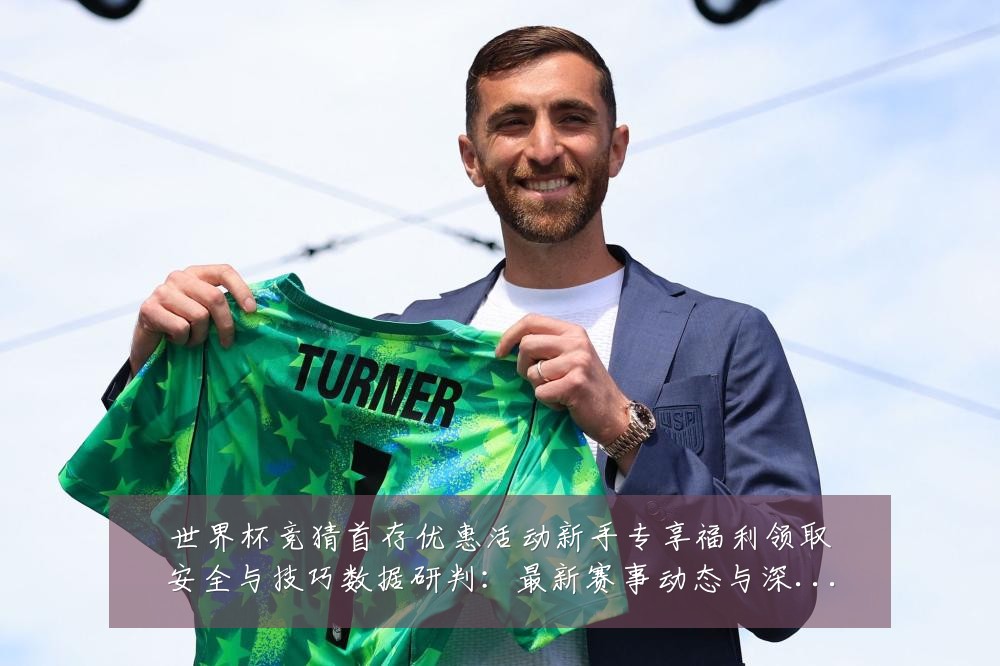 世界杯竞猜首存优惠活动新手专享福利领取安全与技巧数据研判：最新赛事动态与深度分析