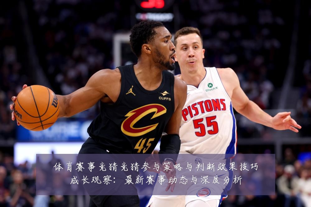 体育赛事竞猜竞猜参与策略与判断效果技巧成长观察:最新赛事动态与深度分析