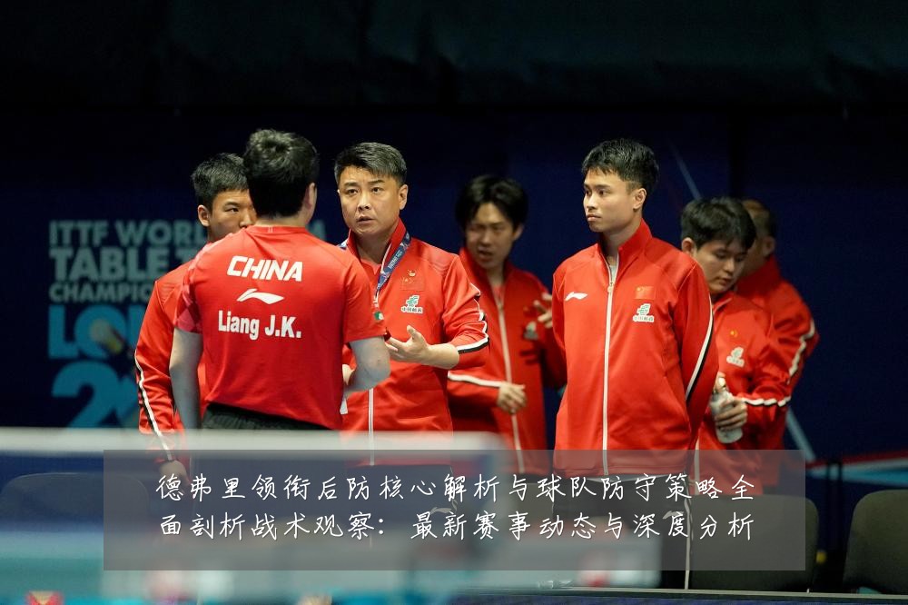 德弗里领衔后防核心解析与球队防守策略全面剖析战术观察:最新赛事动态与深度分析