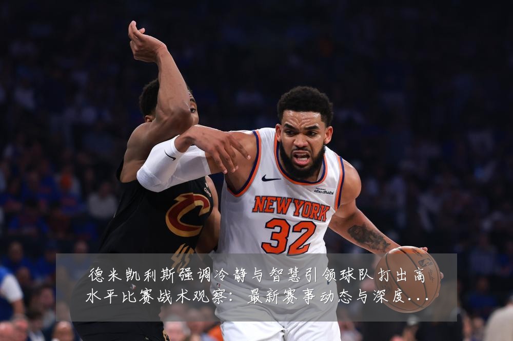 德米凯利斯强调冷静与智慧引领球队打出高水平比赛战术观察:最新赛事动态与深度分析