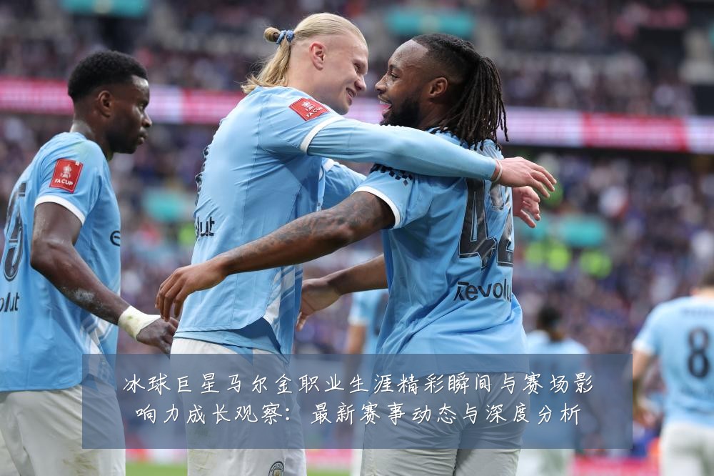 冰球巨星马尔金职业生涯精彩瞬间与赛场影响力成长观察:最新赛事动态与深度分析
