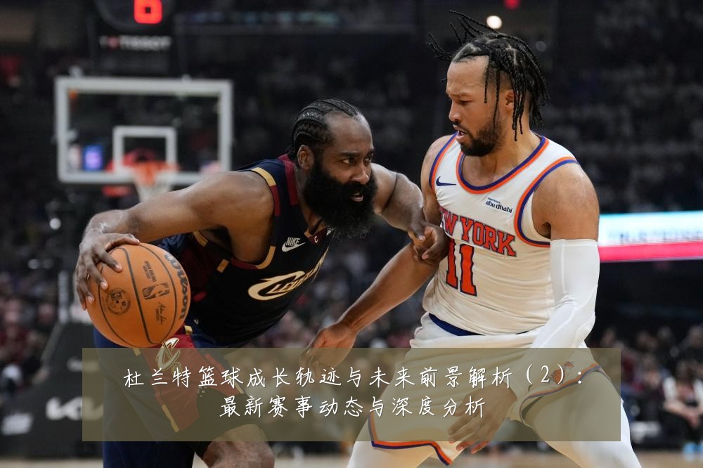 杜兰特篮球成长轨迹与未来前景解析(2):最新赛事动态与深度分析